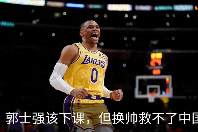 郭士强该下课，但换帅救不了中国男篮！再好的教练也难改先天短板